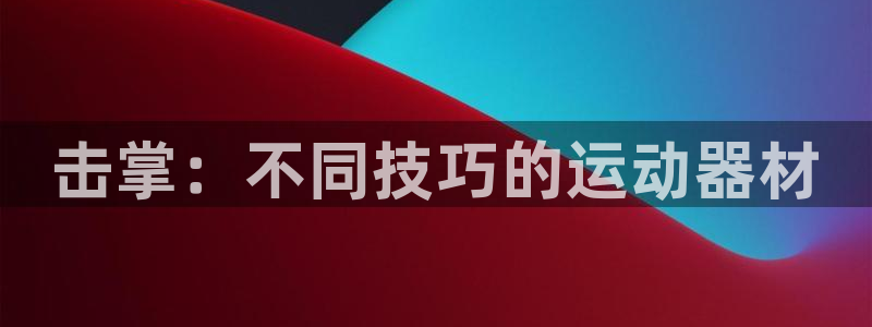 凯捷体育平台假的吗是真的吗吗：击掌：不同技巧的运动器
