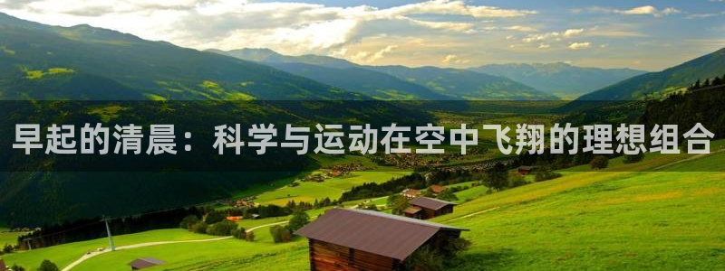 凯捷体育集团官网网址：早起的清晨：科学与运动在空中飞翔的理想