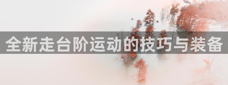 凯捷体育平台注册要钱吗是真的吗：全新走台阶运动的技巧与装备