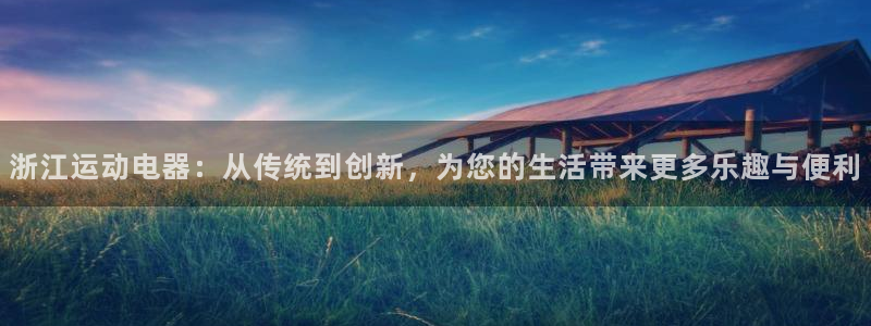 凯捷体育新能源：浙江运动电器：从传统到创新，为您的生活带来更